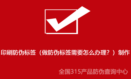 印刷防偽標簽（做防偽標簽需要怎么辦理？）制作