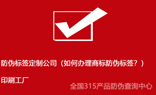 防偽標簽定制公司（如何辦理商標防偽標簽？）印刷工廠